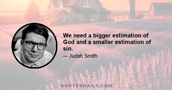 We need a bigger estimation of God and a smaller estimation of sin.