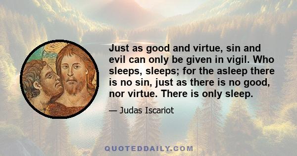 Just as good and virtue, sin and evil can only be given in vigil. Who sleeps, sleeps; for the asleep there is no sin, just as there is no good, nor virtue. There is only sleep.