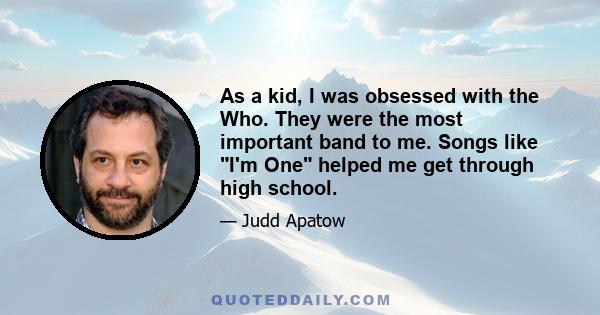 As a kid, I was obsessed with the Who. They were the most important band to me. Songs like I'm One helped me get through high school.