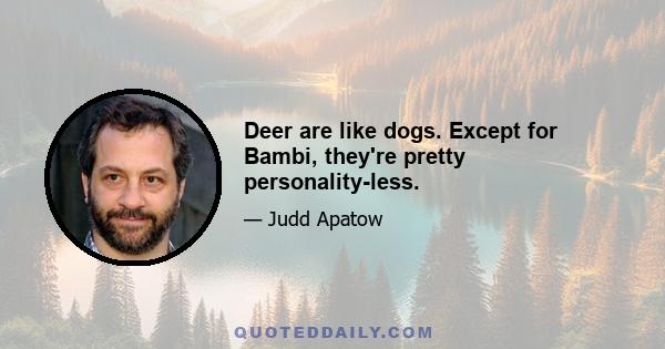 Deer are like dogs. Except for Bambi, they're pretty personality-less.