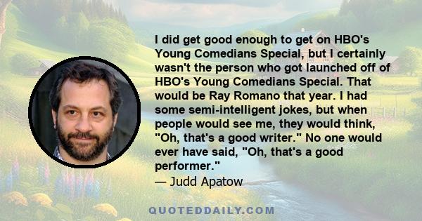 I did get good enough to get on HBO's Young Comedians Special, but I certainly wasn't the person who got launched off of HBO's Young Comedians Special. That would be Ray Romano that year. I had some semi-intelligent