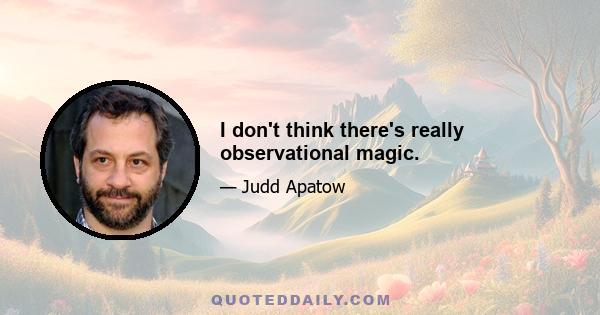 I don't think there's really observational magic.