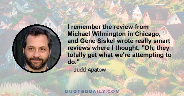 I remember the review from Michael Wilmington in Chicago, and Gene Siskel wrote really smart reviews where I thought, Oh, they totally get what we're attempting to do.