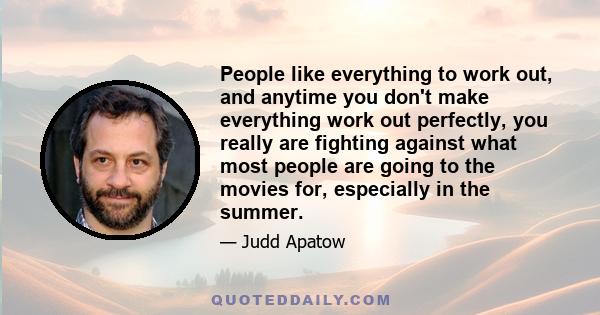 People like everything to work out, and anytime you don't make everything work out perfectly, you really are fighting against what most people are going to the movies for, especially in the summer.