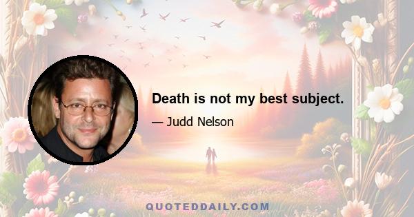 Death is not my best subject.