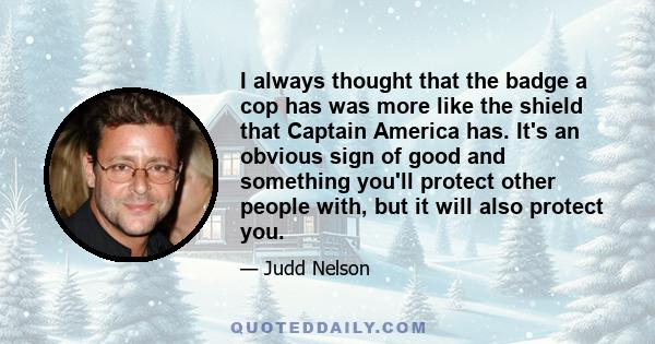 I always thought that the badge a cop has was more like the shield that Captain America has. It's an obvious sign of good and something you'll protect other people with, but it will also protect you.