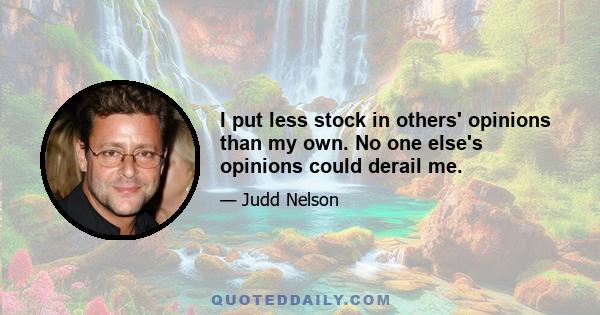 I put less stock in others' opinions than my own. No one else's opinions could derail me.