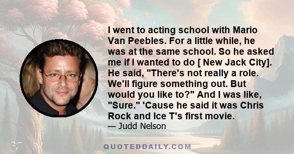 I went to acting school with Mario Van Peebles. For a little while, he was at the same school. So he asked me if I wanted to do [ New Jack City]. He said, There's not really a role. We'll figure something out. But would 