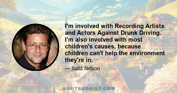 I'm involved with Recording Artists and Actors Against Drunk Driving. I'm also involved with most children's causes, because children can't help the environment they're in.