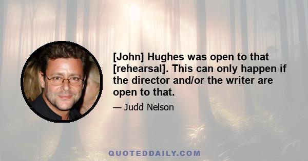 [John] Hughes was open to that [rehearsal]. This can only happen if the director and/or the writer are open to that.