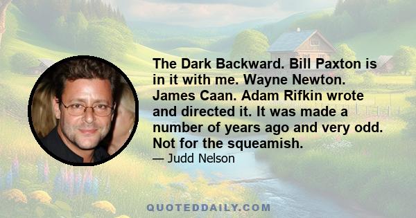 The Dark Backward. Bill Paxton is in it with me. Wayne Newton. James Caan. Adam Rifkin wrote and directed it. It was made a number of years ago and very odd. Not for the squeamish.