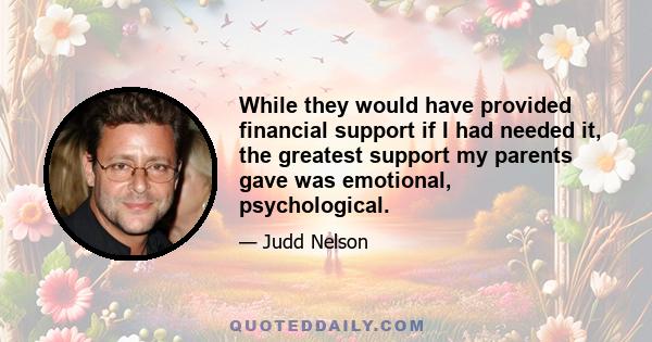 While they would have provided financial support if I had needed it, the greatest support my parents gave was emotional, psychological.