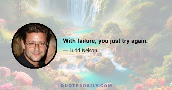 With failure, you just try again.