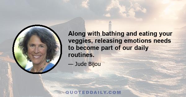 Along with bathing and eating your veggies, releasing emotions needs to become part of our daily routines.