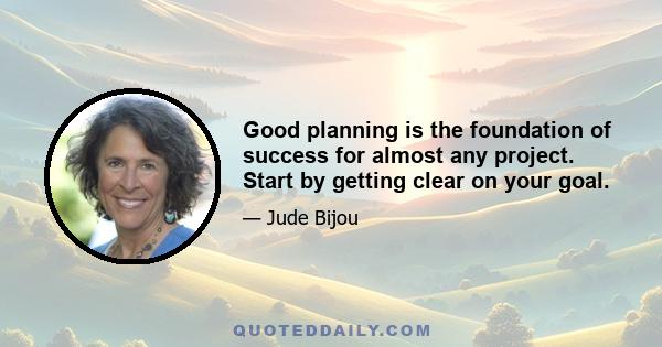 Good planning is the foundation of success for almost any project. Start by getting clear on your goal.