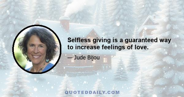 Selfless giving is a guaranteed way to increase feelings of love.