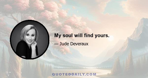 My soul will find yours.