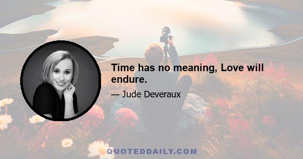 Time has no meaning, Love will endure.