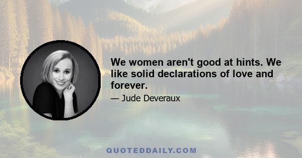 We women aren't good at hints. We like solid declarations of love and forever.