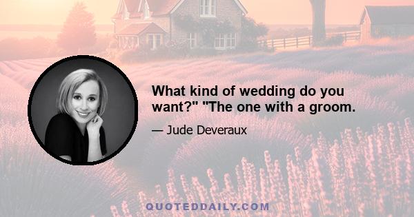 What kind of wedding do you want? The one with a groom.