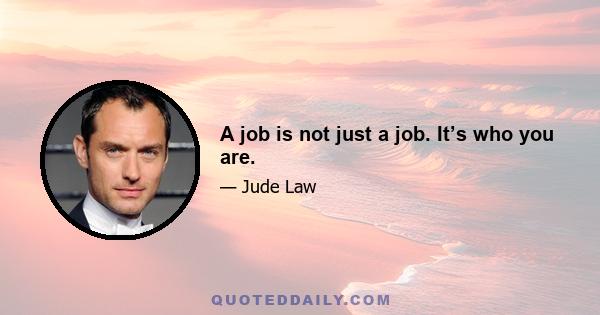 A job is not just a job. It’s who you are.