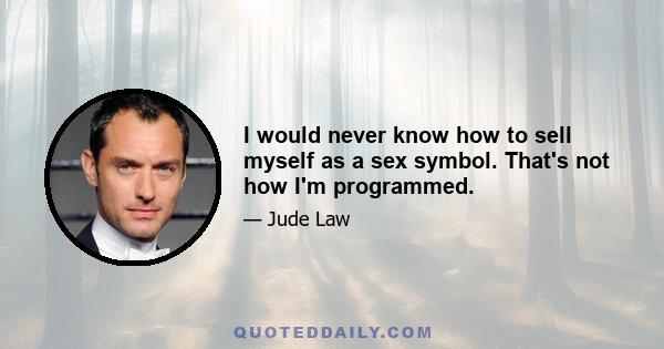 I would never know how to sell myself as a sex symbol. That's not how I'm programmed.