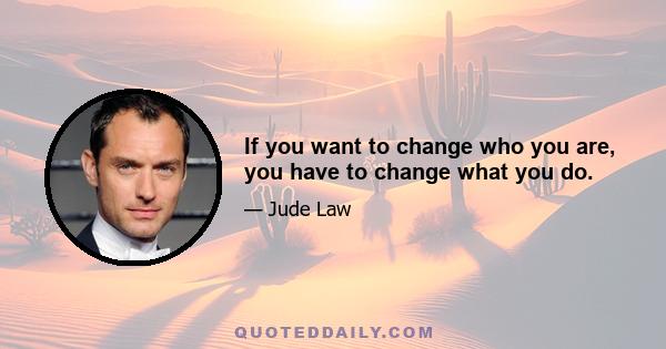 If you want to change who you are, you have to change what you do.