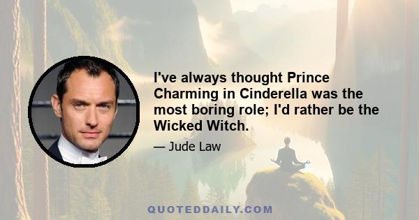 I've always thought Prince Charming in Cinderella was the most boring role; I'd rather be the Wicked Witch.