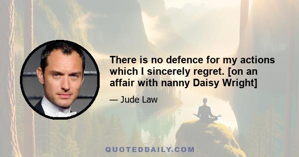 There is no defence for my actions which I sincerely regret. [on an affair with nanny Daisy Wright]