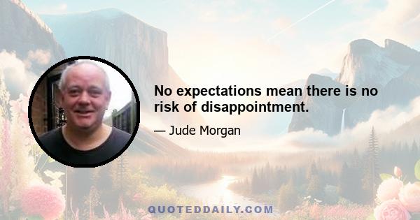 No expectations mean there is no risk of disappointment.