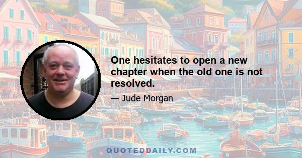 One hesitates to open a new chapter when the old one is not resolved.