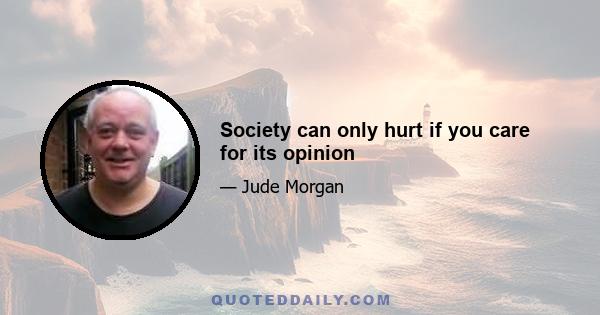 Society can only hurt if you care for its opinion