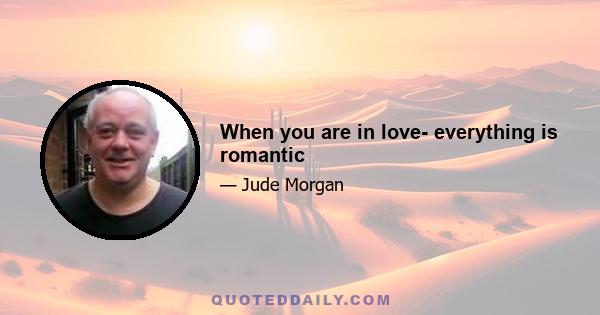 When you are in love- everything is romantic