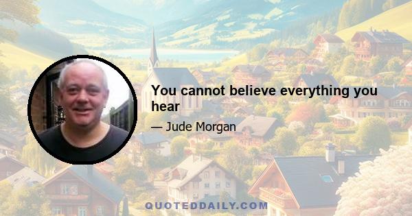 You cannot believe everything you hear