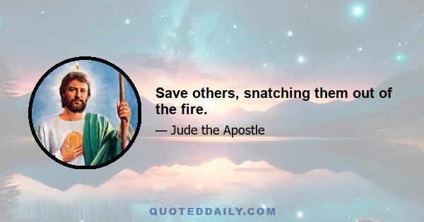 Save others, snatching them out of the fire.