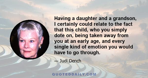 Having a daughter and a grandson, I certainly could relate to the fact that this child, who you simply dote on, being taken away from you at an early age, and every single kind of emotion you would have to go through.