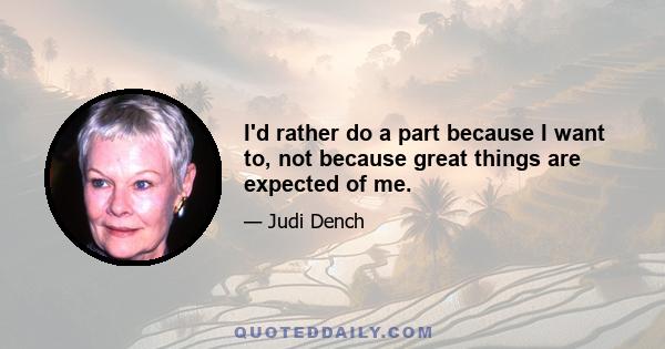 I'd rather do a part because I want to, not because great things are expected of me.