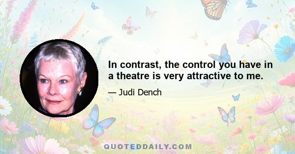 In contrast, the control you have in a theatre is very attractive to me.