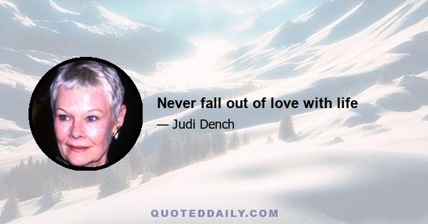 Never fall out of love with life