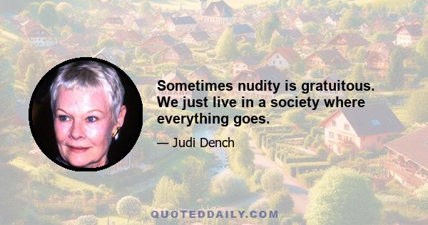 Sometimes nudity is gratuitous. We just live in a society where everything goes.