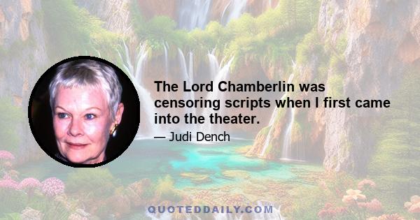 The Lord Chamberlin was censoring scripts when I first came into the theater.