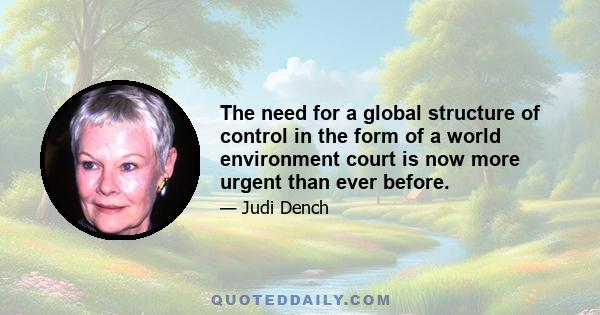 The need for a global structure of control in the form of a world environment court is now more urgent than ever before.