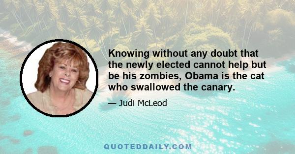 Knowing without any doubt that the newly elected cannot help but be his zombies, Obama is the cat who swallowed the canary.