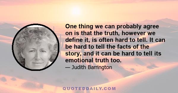 One thing we can probably agree on is that the truth, however we define it, is often hard to tell. It can be hard to tell the facts of the story, and it can be hard to tell its emotional truth too.