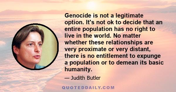 Genocide is not a legitimate option. It's not ok to decide that an entire population has no right to live in the world. No matter whether these relationships are very proximate or very distant, there is no entitlement