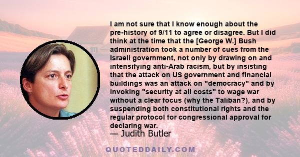 I am not sure that I know enough about the pre-history of 9/11 to agree or disagree. But I did think at the time that the [George W.] Bush administration took a number of cues from the Israeli government, not only by