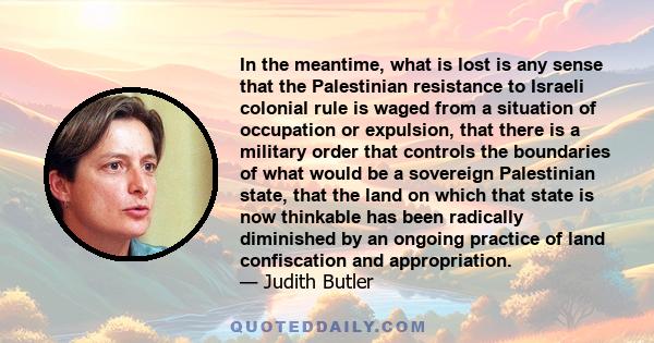 In the meantime, what is lost is any sense that the Palestinian resistance to Israeli colonial rule is waged from a situation of occupation or expulsion, that there is a military order that controls the boundaries of