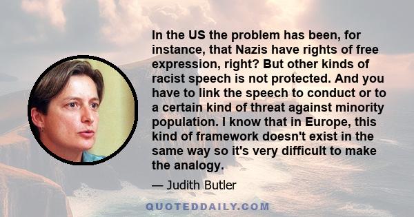 In the US the problem has been, for instance, that Nazis have rights of free expression, right? But other kinds of racist speech is not protected. And you have to link the speech to conduct or to a certain kind of