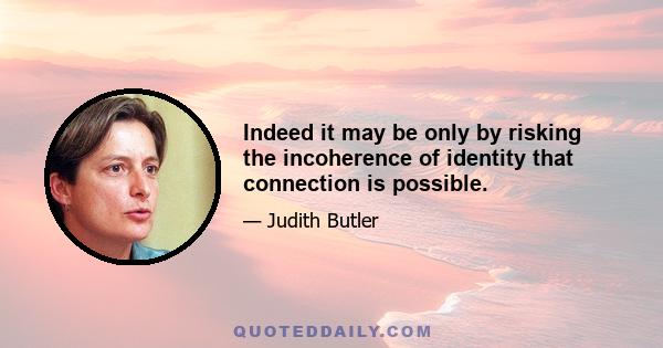 Indeed it may be only by risking the incoherence of identity that connection is possible.