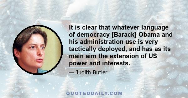 It is clear that whatever language of democracy [Barack] Obama and his administration use is very tactically deployed, and has as its main aim the extension of US power and interests.